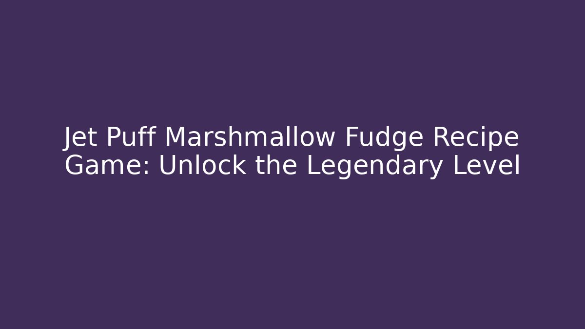 Jet Puff Marshmallow Fudge Recipe Game: Unlock the Legendary Level