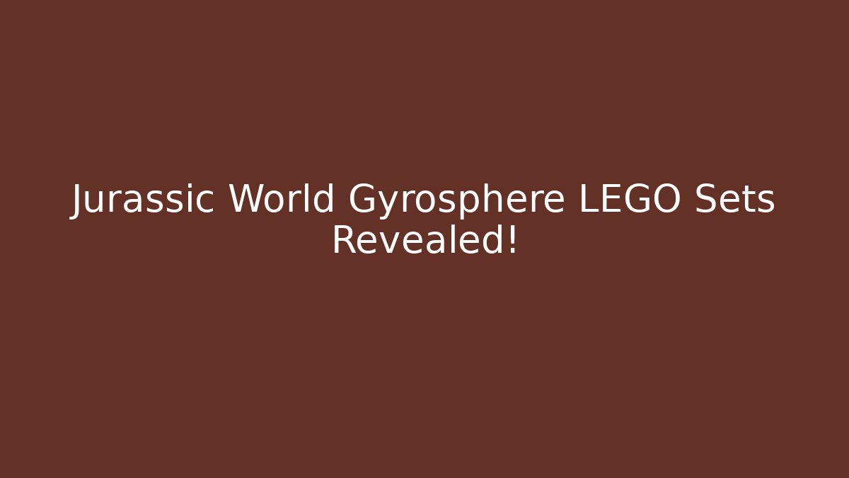 Jurassic World Gyrosphere LEGO Sets Revealed!