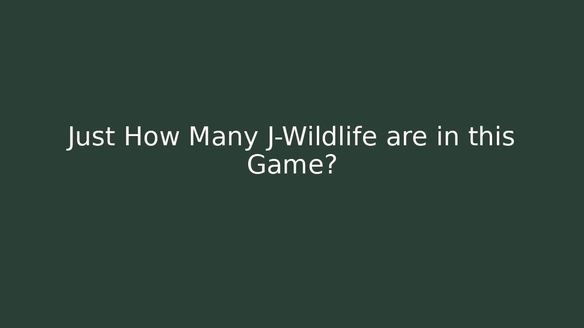 Just How Many J-Wildlife are in this Game?