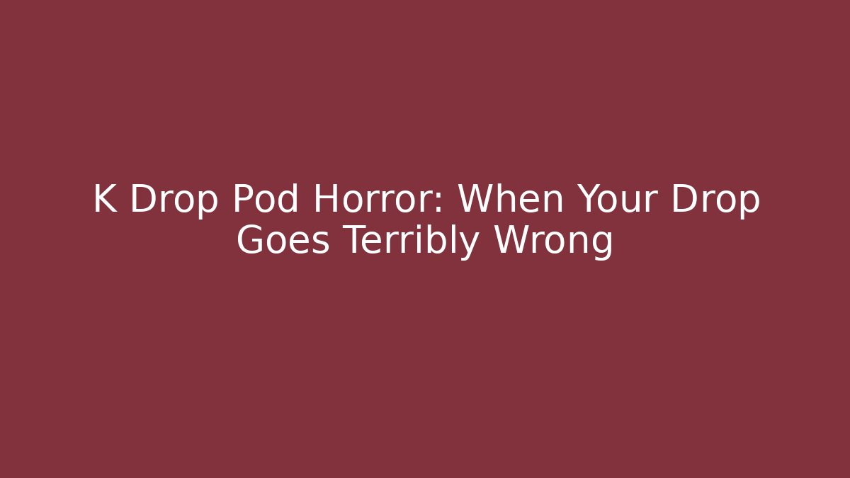 K Drop Pod Horror: When Your Drop Goes Terribly Wrong