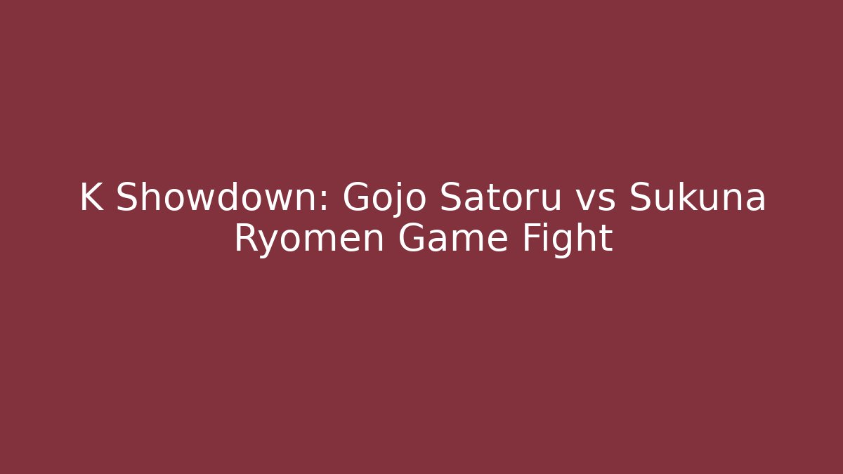 K Showdown: Gojo Satoru vs Sukuna Ryomen Game Fight