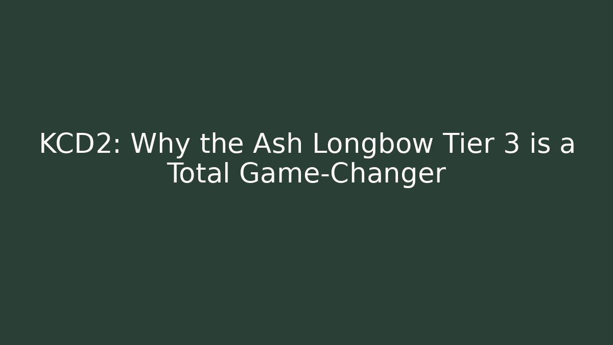 KCD2: Why the Ash Longbow Tier 3 is a Total Game-Changer