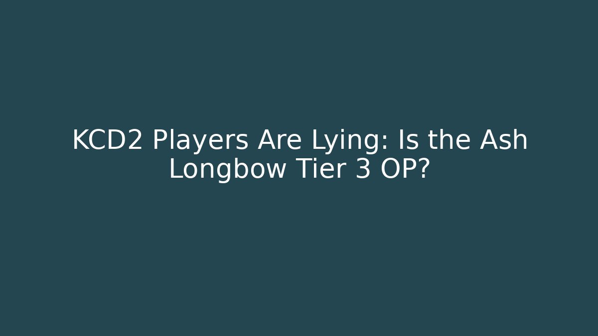 KCD2 Players Are Lying: Is the Ash Longbow Tier 3 OP?