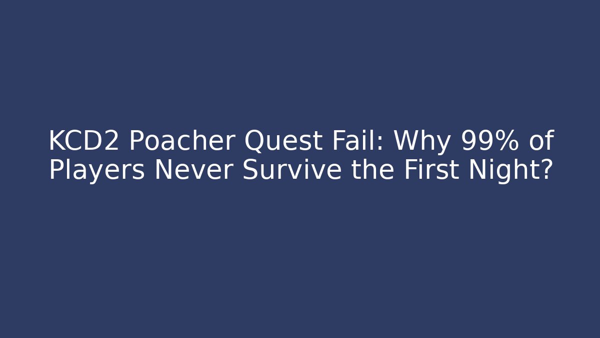 KCD2 Poacher Quest Fail: Why 99% of Players Never Survive the First Night?