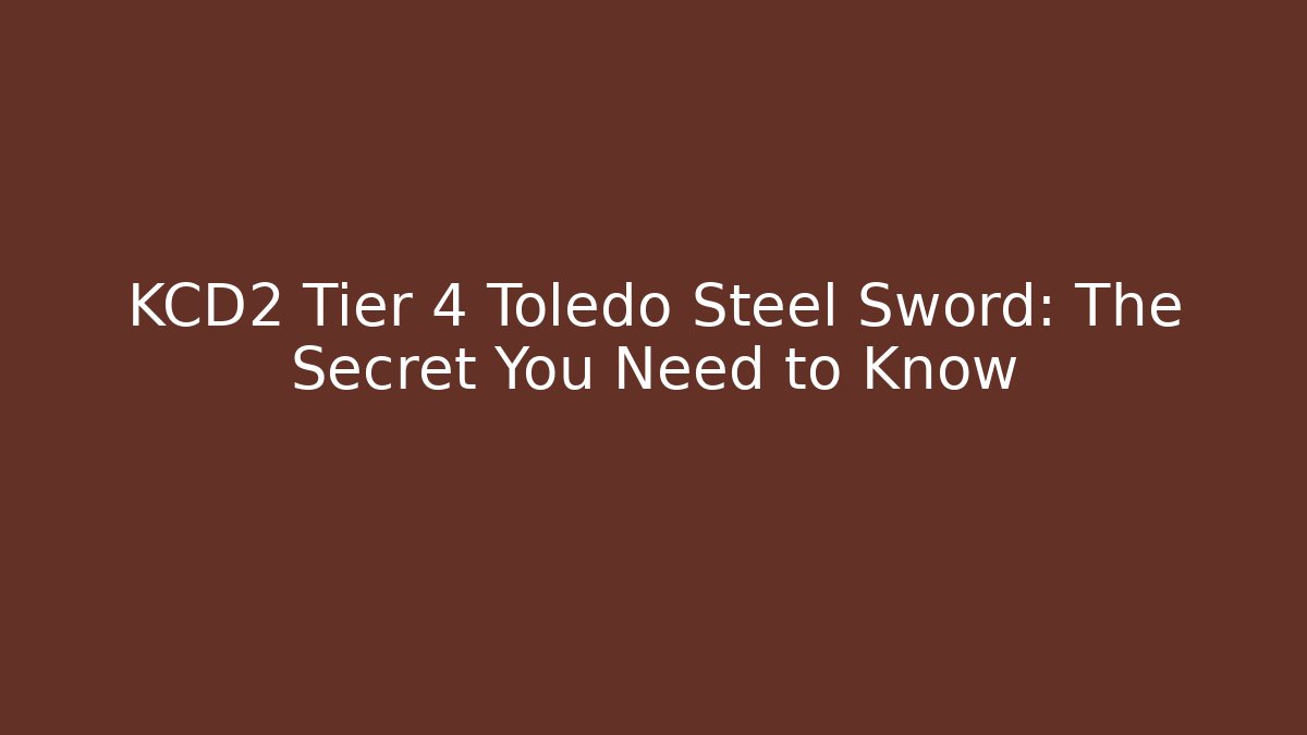 KCD2 Tier 4 Toledo Steel Sword: The Secret You Need to Know