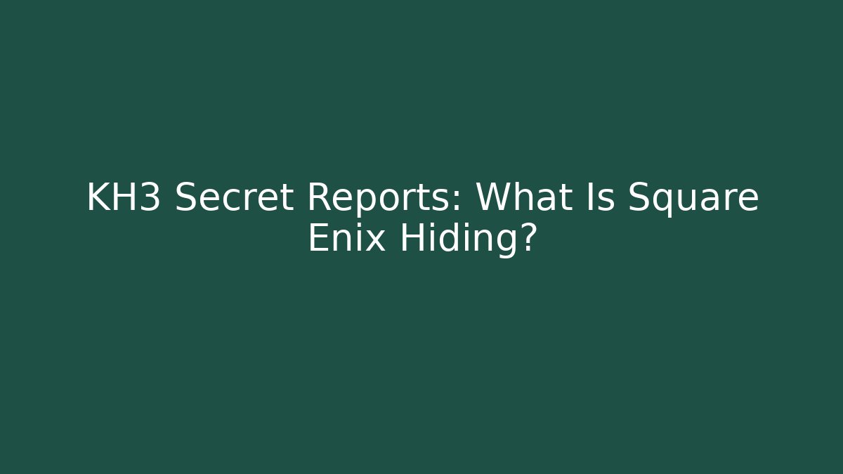 KH3 Secret Reports: What Is Square Enix Hiding?