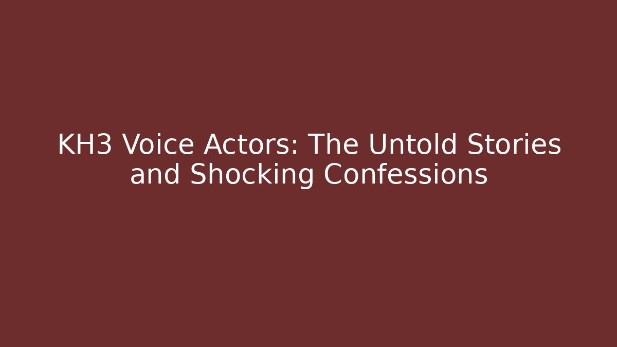KH3 Voice Actors: The Untold Stories and Shocking Confessions