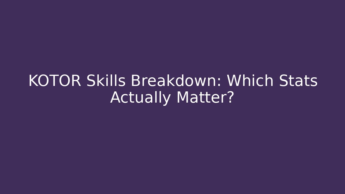 KOTOR Skills Breakdown: Which Stats Actually Matter?