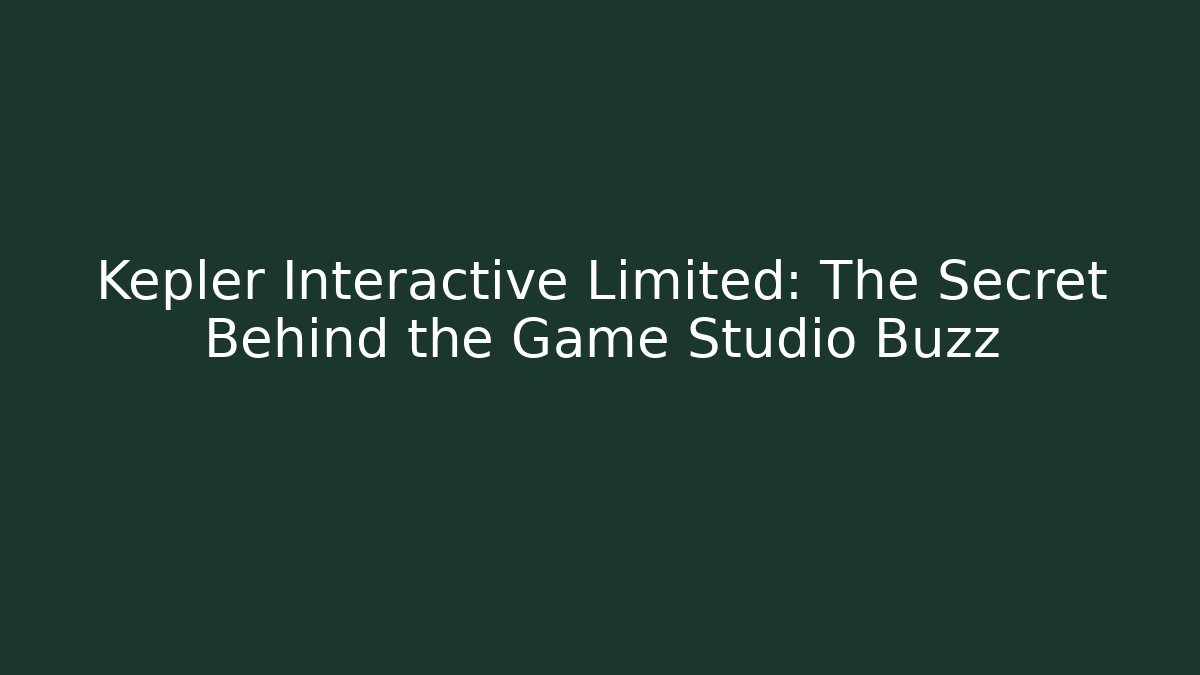 Kepler Interactive Limited: The Secret Behind the Game Studio Buzz