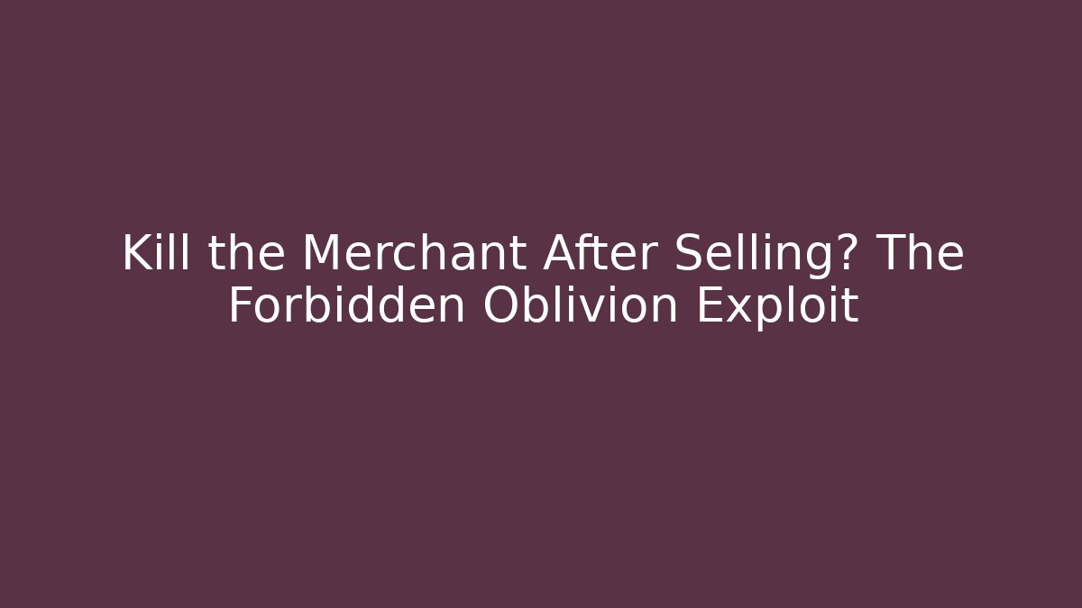Kill the Merchant After Selling? The Forbidden Oblivion Exploit