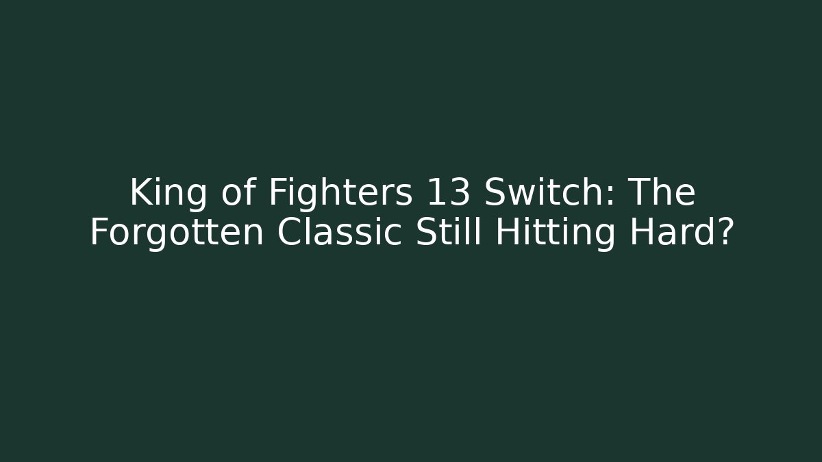 King of Fighters 13 Switch: The Forgotten Classic Still Hitting Hard?