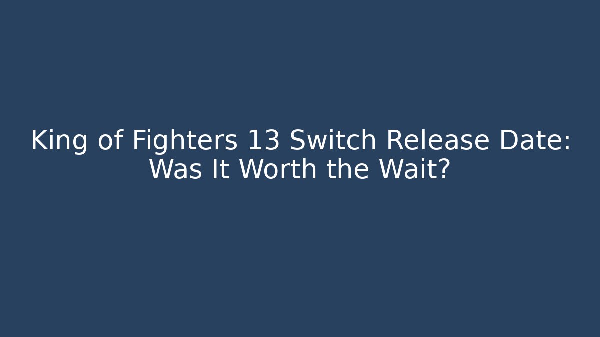 King of Fighters 13 Switch Release Date: Was It Worth the Wait?