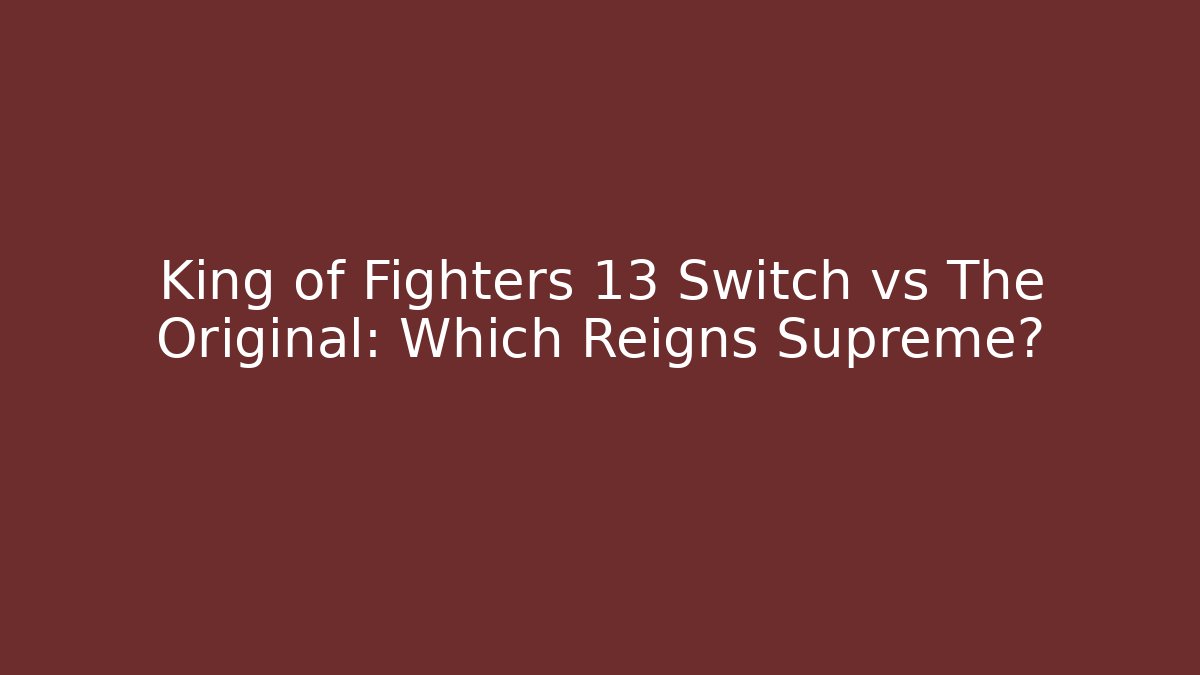 King of Fighters 13 Switch vs The Original: Which Reigns Supreme?