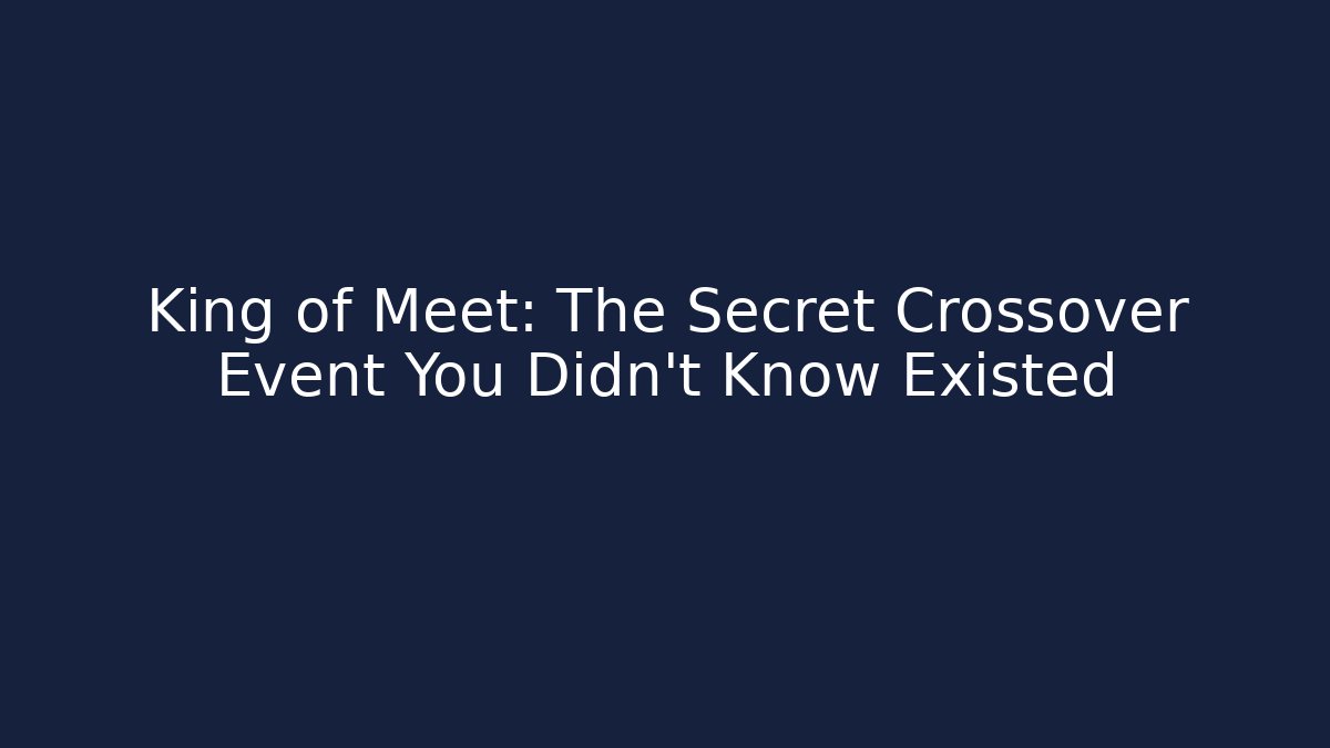 King of Meet: The Secret Crossover Event You Didn’t Know Existed