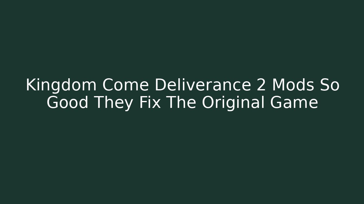 Kingdom Come Deliverance 2 Mods So Good They Fix The Original Game