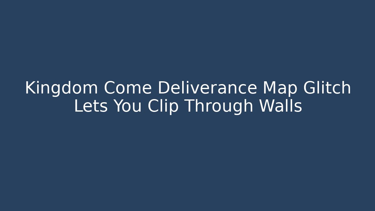 Kingdom Come Deliverance Map Glitch Lets You Clip Through Walls