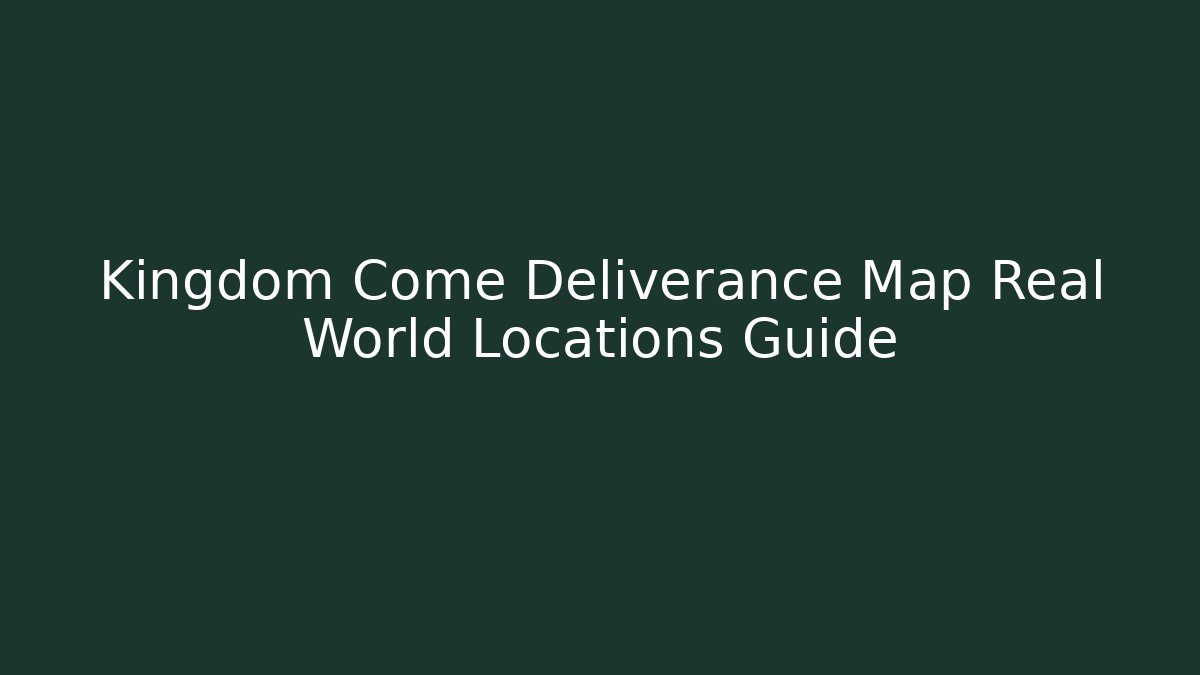 Kingdom Come Deliverance Map Real World Locations Guide