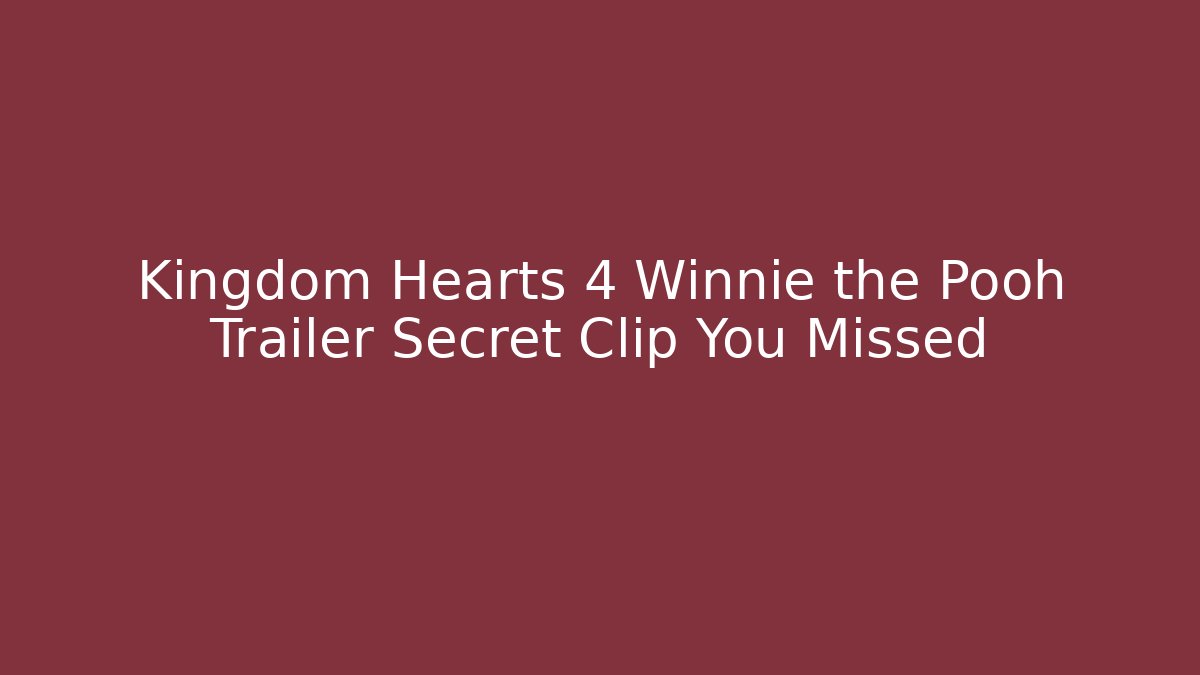 Kingdom Hearts 4 Winnie the Pooh Trailer Secret Clip You Missed