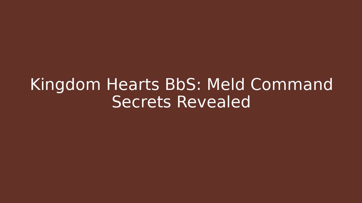 Kingdom Hearts BbS: Meld Command Secrets Revealed