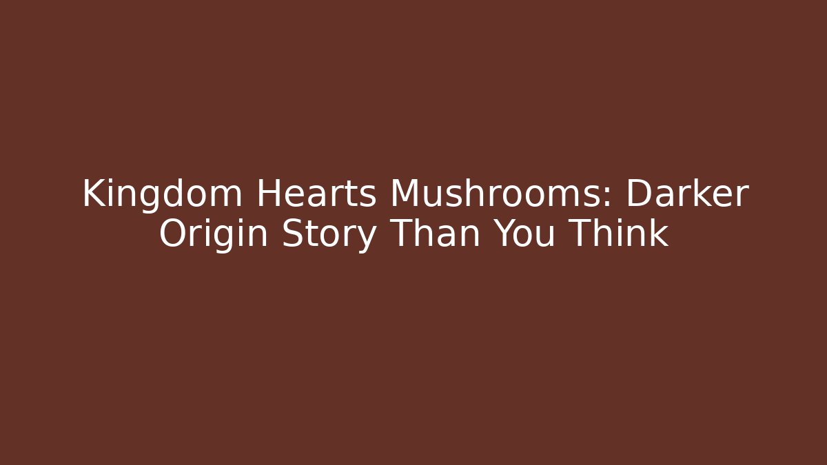 Kingdom Hearts Mushrooms: Darker Origin Story Than You Think