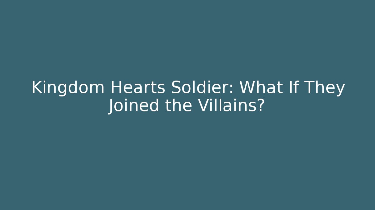 Kingdom Hearts Soldier: What If They Joined the Villains?