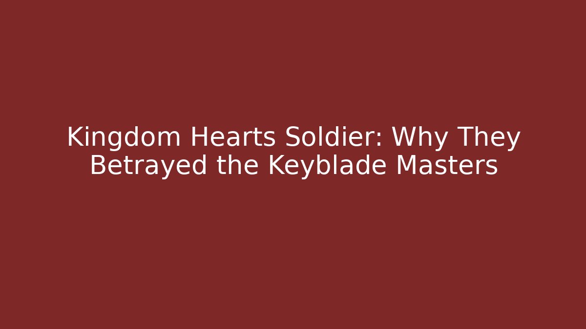 Kingdom Hearts Soldier: Why They Betrayed the Keyblade Masters