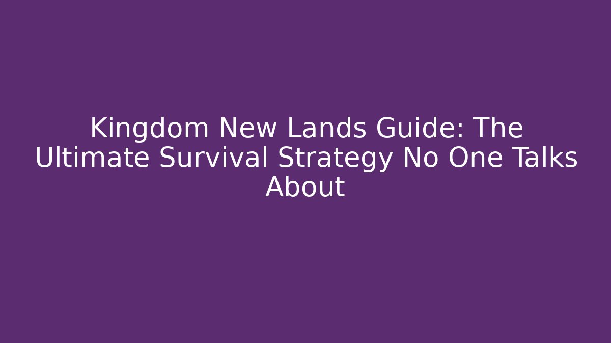 Kingdom New Lands Guide: The Ultimate Survival Strategy No One Talks About