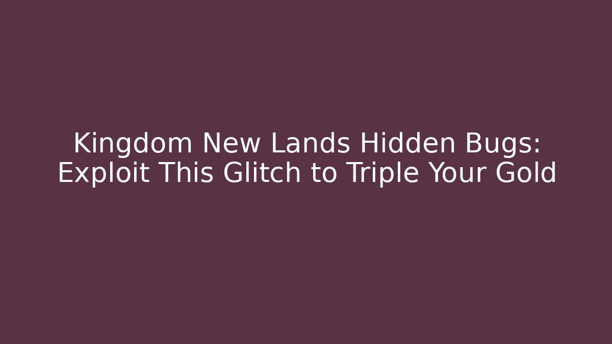 Kingdom New Lands Hidden Bugs: Exploit This Glitch to Triple Your Gold