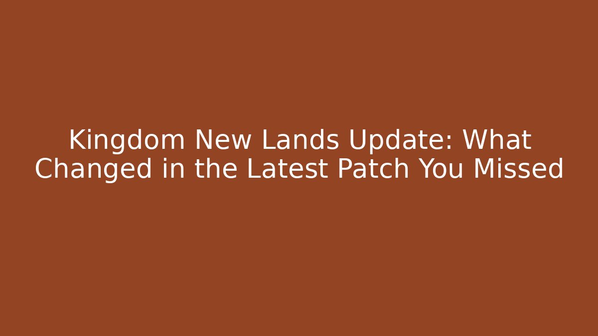 Kingdom New Lands Update: What Changed in the Latest Patch You Missed - Sports History Weekly