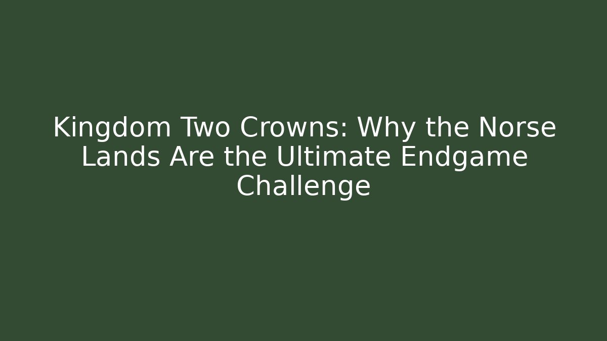 Kingdom Two Crowns: Why the Norse Lands Are the Ultimate Endgame Challenge