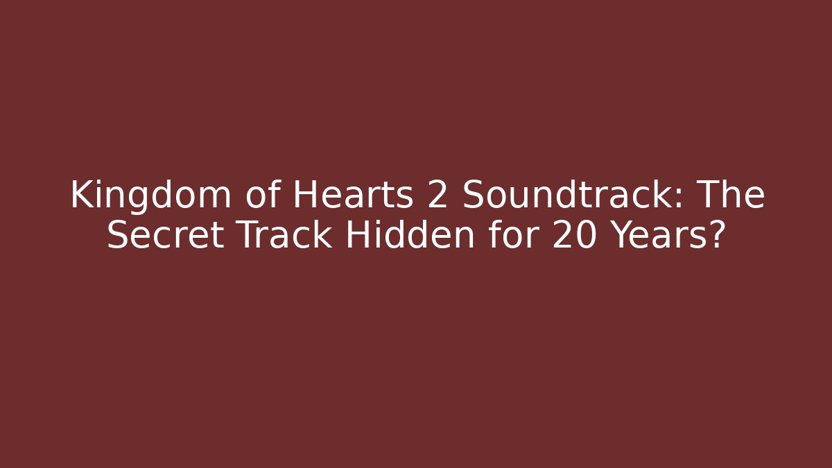 Kingdom of Hearts 2 Soundtrack: The Secret Track Hidden for 20 Years?