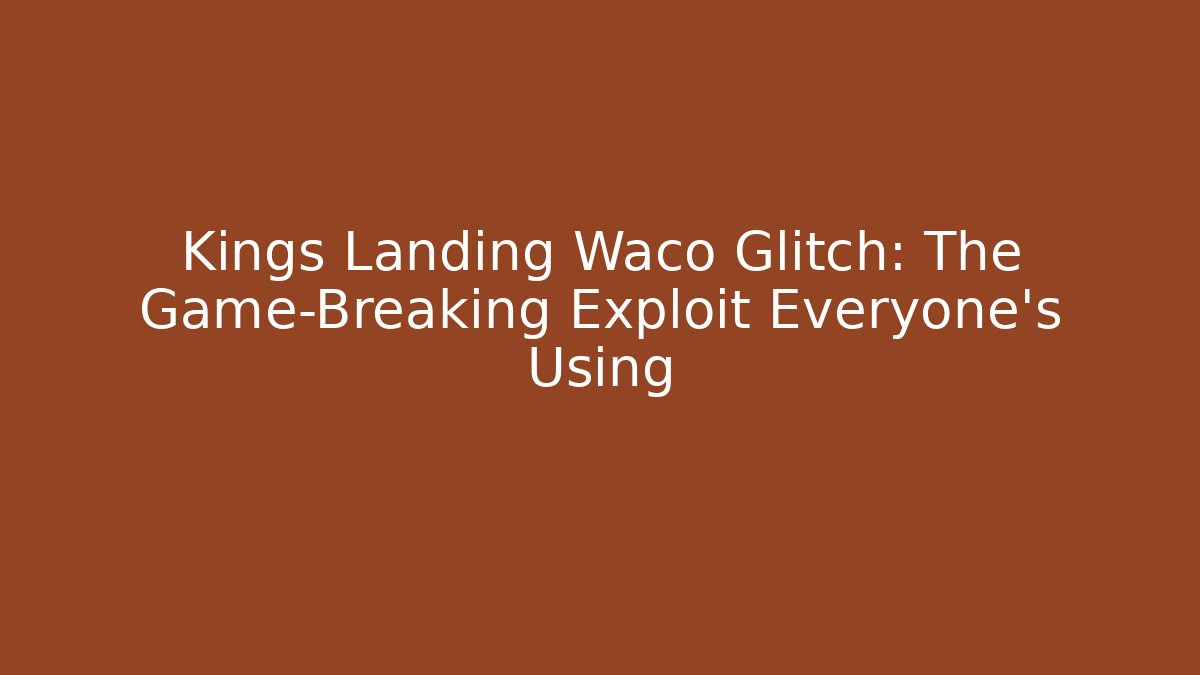 Kings Landing Waco Glitch: The Game-Breaking Exploit Everyone’s Using