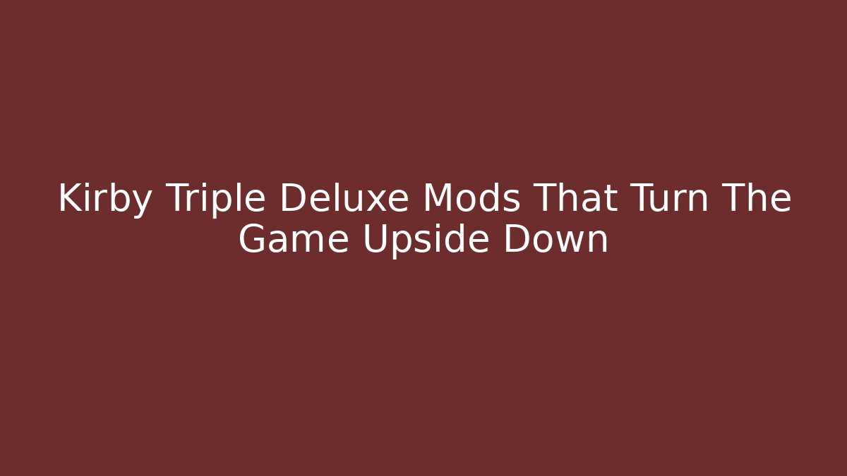 Kirby Triple Deluxe Mods That Turn The Game Upside Down