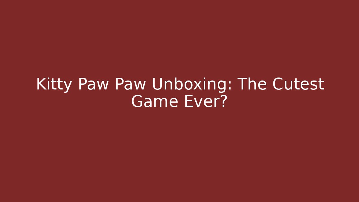 Kitty Paw Paw Unboxing: The Cutest Game Ever?