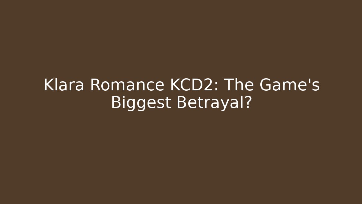 Klara Romance KCD2: The Game's Biggest Betrayal?
