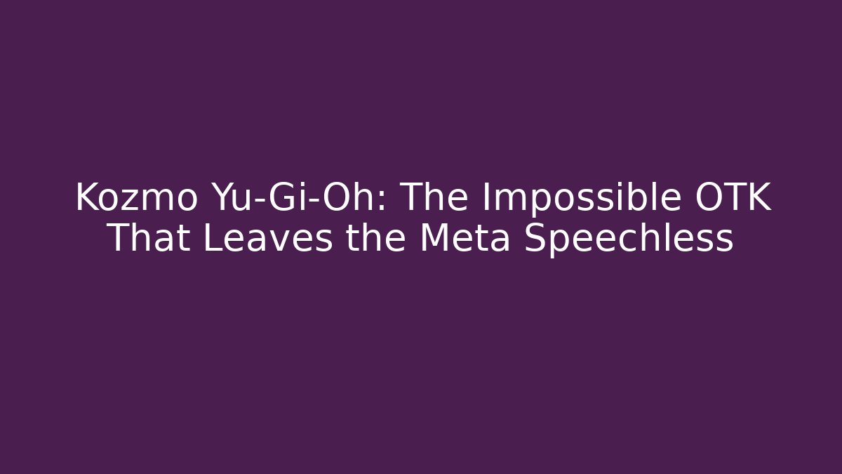 Kozmo Yu-Gi-Oh: The Impossible OTK That Leaves the Meta Speechless - Sports History Weekly