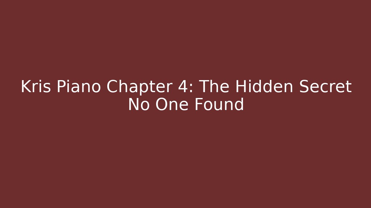 Kris Piano Chapter 4: The Hidden Secret No One Found