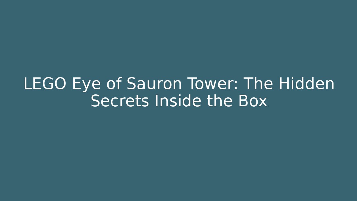 LEGO Eye of Sauron Tower: The Hidden Secrets Inside the Box - Sports History Weekly