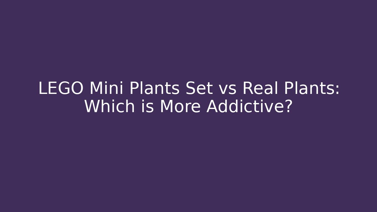 LEGO Mini Plants Set vs Real Plants: Which is More Addictive?