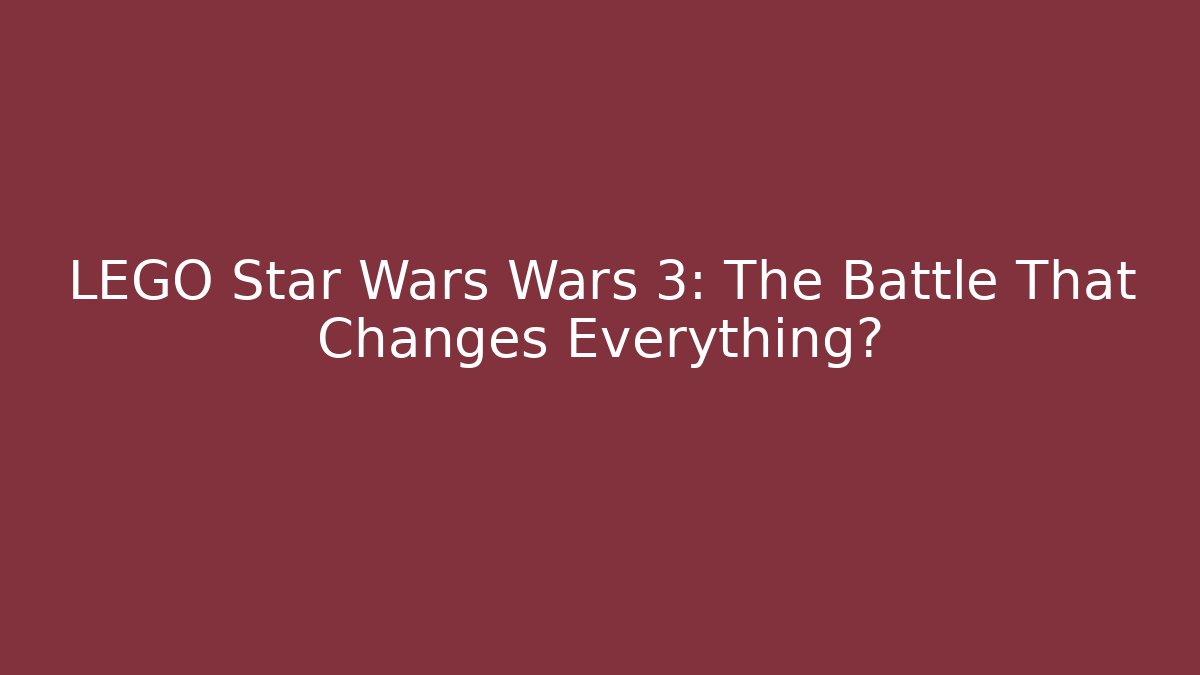 LEGO Star Wars Wars 3: The Battle That Changes Everything?