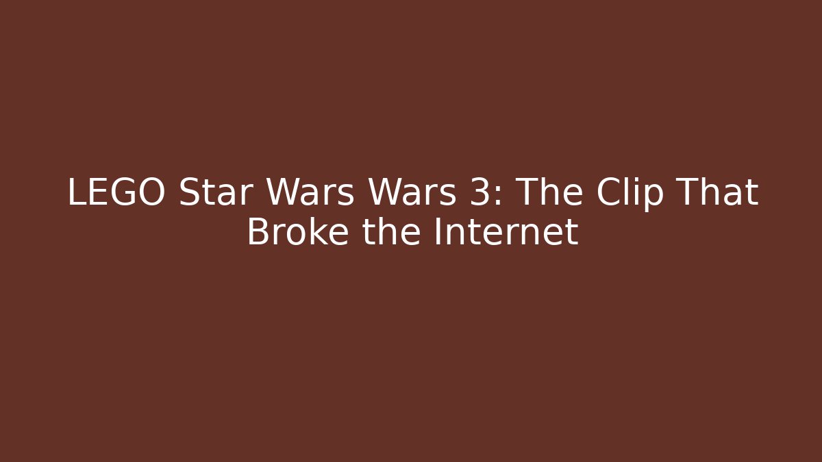 LEGO Star Wars Wars 3: The Clip That Broke the Internet
