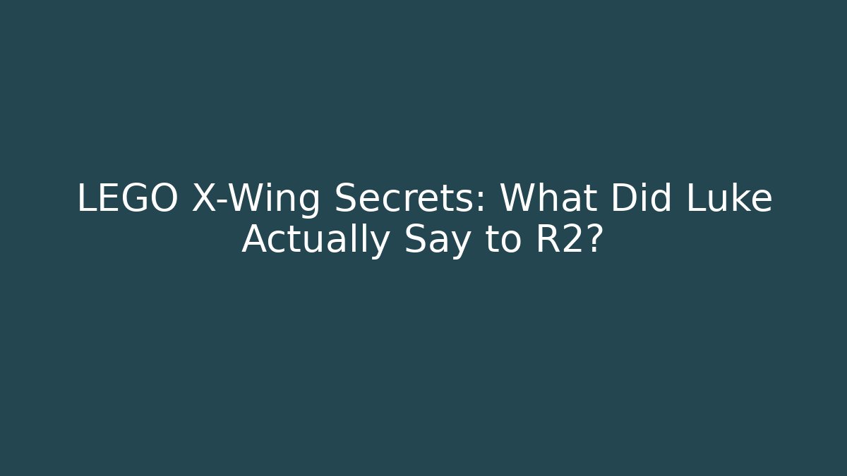 LEGO X-Wing Secrets: What Did Luke Actually Say to R2?