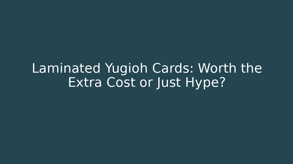 Laminated Yugioh Cards: Worth the Extra Cost or Just Hype?