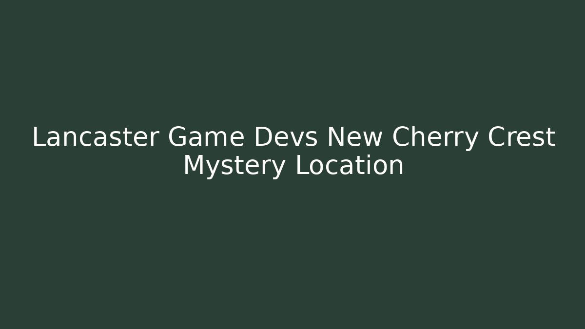Lancaster Game Devs New Cherry Crest Mystery Location