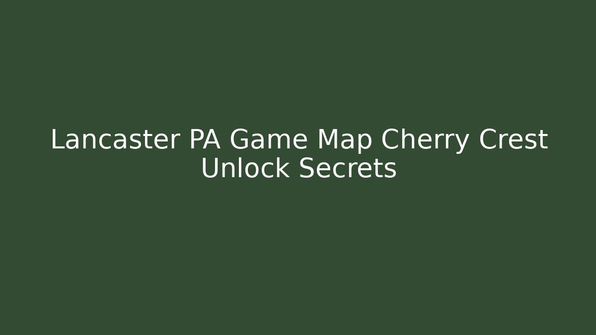 Lancaster PA Game Map Cherry Crest Unlock Secrets