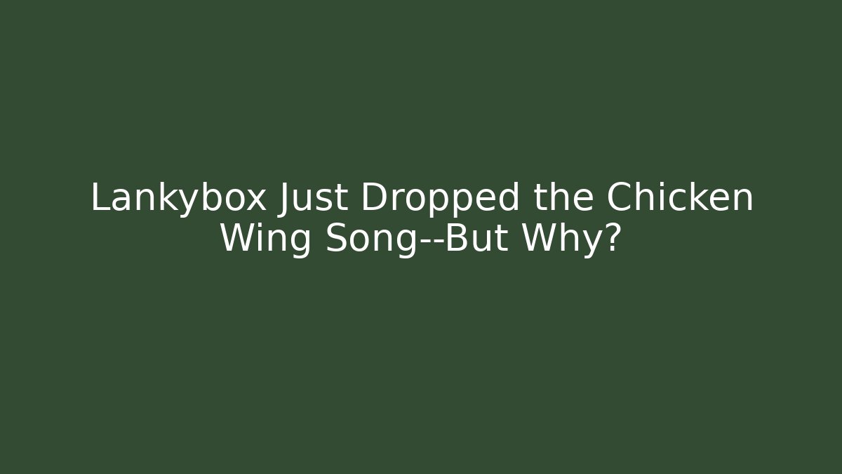 Lankybox Just Dropped the Chicken Wing Song—But Why?