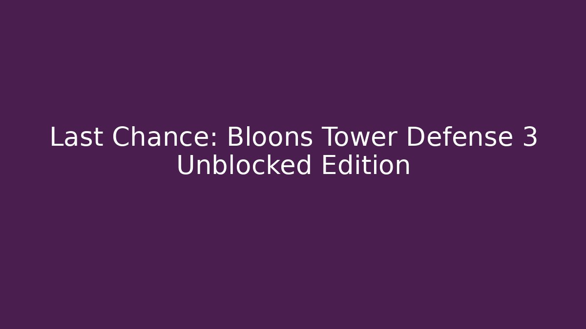 Last Chance: Bloons Tower Defense 3 Unblocked Edition