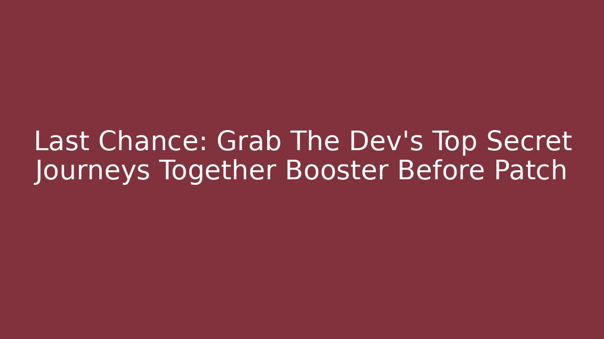 Last Chance: Grab The Dev's Top Secret Journeys Together Booster Before Patch