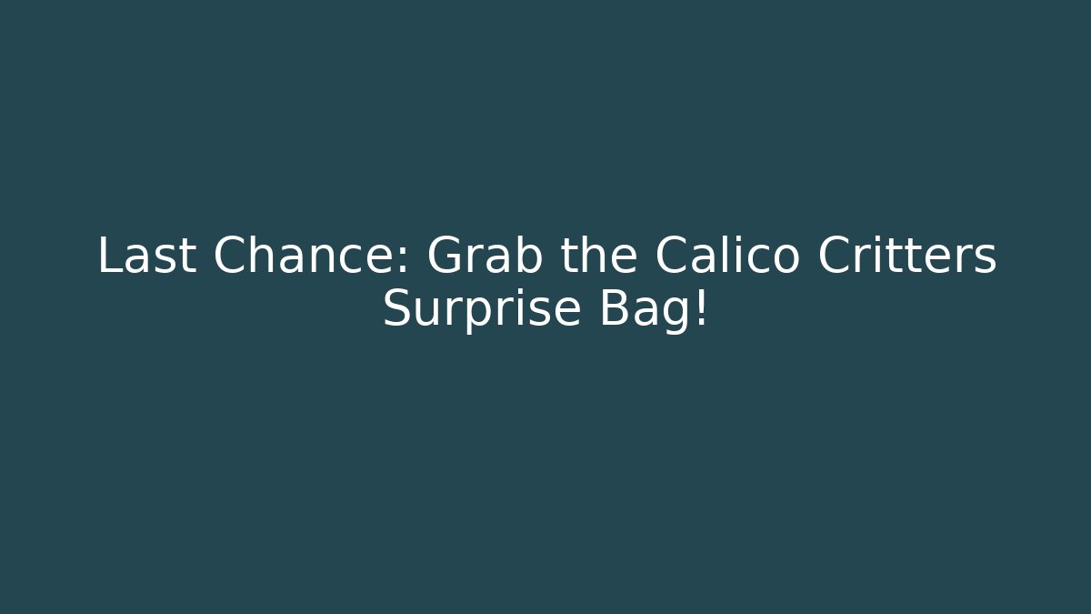 Last Chance: Grab the Calico Critters Surprise Bag!