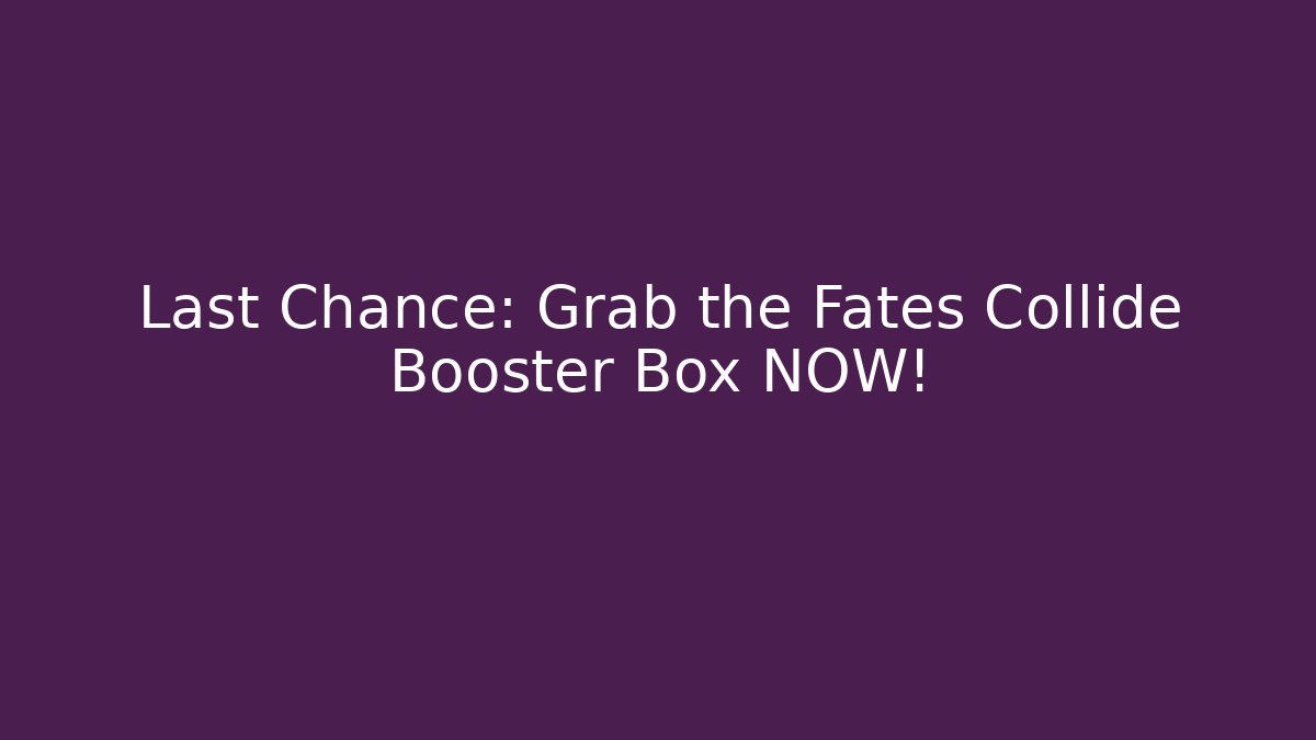 Last Chance: Grab the Fates Collide Booster Box NOW! - Sports History Weekly